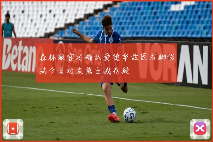 森林狼官方确认爱德华兹因右脚伤病今日对灰熊出战存疑