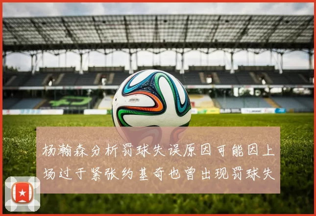 杨瀚森分析罚球失误原因可能因上场过于紧张约基奇也曾出现罚球失误