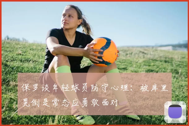 保罗谈年轻球员防守心理：被库里晃倒是常态应勇敢面对