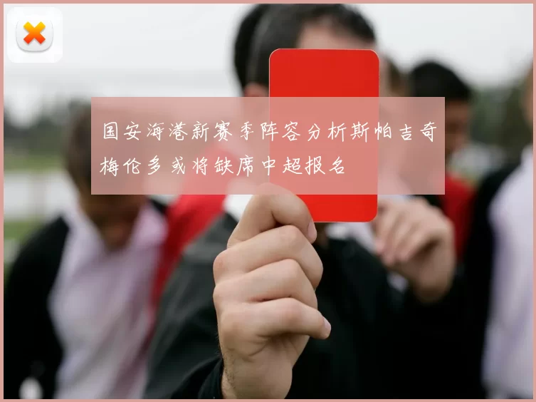国安海港新赛季阵容分析斯帕吉奇梅伦多或将缺席中超报名