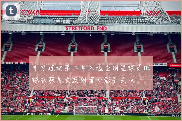 申京连续第二年入选全明星球员晒球衣照与女友甜蜜合影引关注