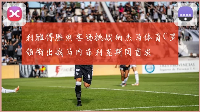 利雅得胜利客场挑战纳杰马体育C罗领衔出战马内菲利克斯同首发