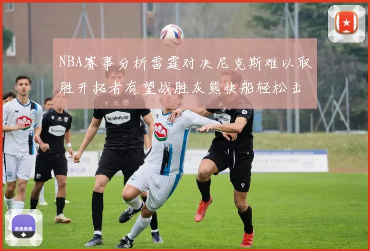 NBA赛事分析雷霆对决尼克斯难以取胜开拓者有望战胜灰熊快船轻松击败步行者