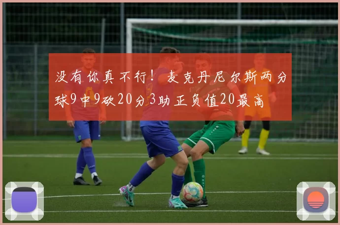 没有你真不行！麦克丹尼尔斯两分球9中9砍20分3助正负值20最高